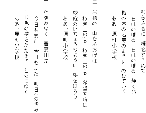 ��@�ނ炳���Ɂ@�Y�������߂�
�@�@�@�@���͂̂ڂ�@���͂̂ڂ�@�P����
�@�@ �΂̖؂̎��̂悤�Ɂ@�̂тĂ���
�@�@�@�@�����A�������w�Z

��@��C�́@�R����������
�@�@�@�@�킫�オ��@�킫�オ��@��]������
�@�@ �Z��̂����傤�̂悤�Ɂ@�����͂낤
�@�@�@�@�����A�������w�Z

�O�@����݂Ȃ��@��Ȑ��
�@�@�@�@�������܂��@�������܂��@�����ւ̕���
�@�@ �ɂ��F�̖����������ā@�Ƃ��ɂ䂭
�@�@�@�@�����A�������w�Z
